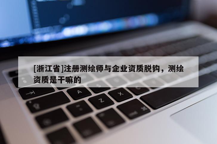 [浙江省]注册测绘师与企业资质脱钩，测绘资质是干嘛的