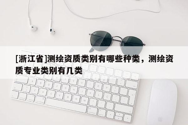 [浙江省]测绘资质类别有哪些种类，测绘资质专业类别有几类