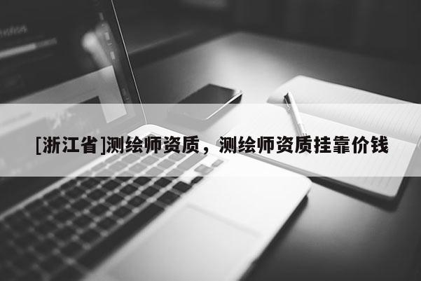 [浙江省]测绘师资质，测绘师资质挂靠价钱