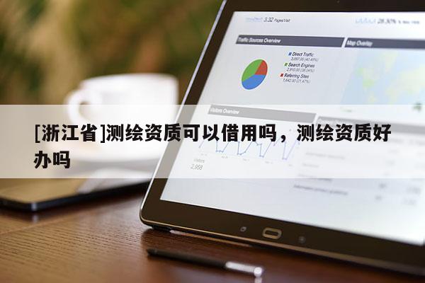 [浙江省]测绘资质可以借用吗，测绘资质好办吗