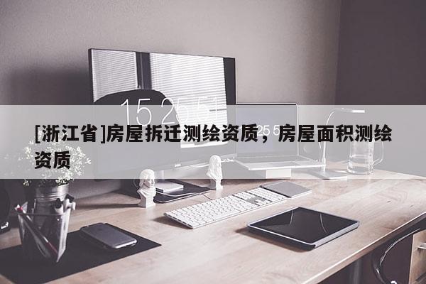 [浙江省]房屋拆迁测绘资质，房屋面积测绘资质