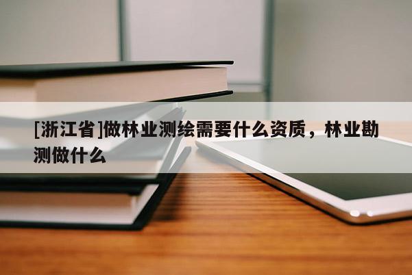 [浙江省]做林业测绘需要什么资质，林业勘测做什么