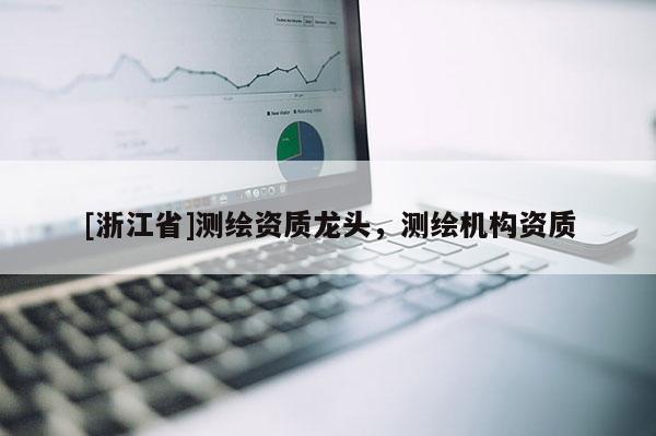 [浙江省]测绘资质龙头，测绘机构资质