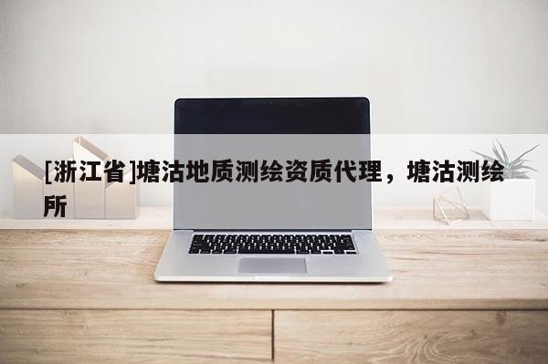 [浙江省]塘沽地质测绘资质代理，塘沽测绘所