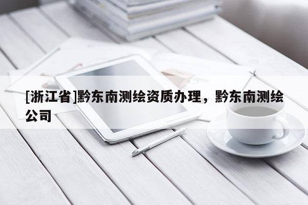 [浙江省]黔东南测绘资质办理，黔东南测绘公司