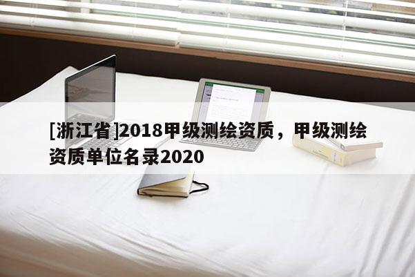[浙江省]2018甲级测绘资质，甲级测绘资质单位名录2020