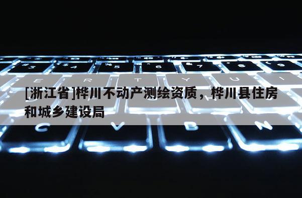 [浙江省]桦川不动产测绘资质，桦川县住房和城乡建设局