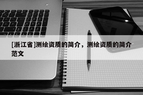 [浙江省]测绘资质的简介，测绘资质的简介范文