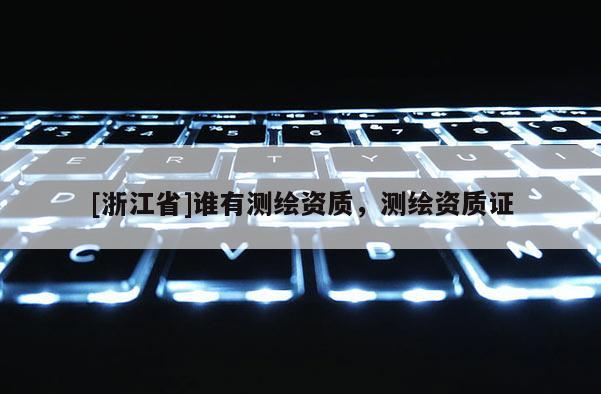 [浙江省]谁有测绘资质，测绘资质证