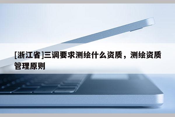 [浙江省]三调要求测绘什么资质，测绘资质管理原则