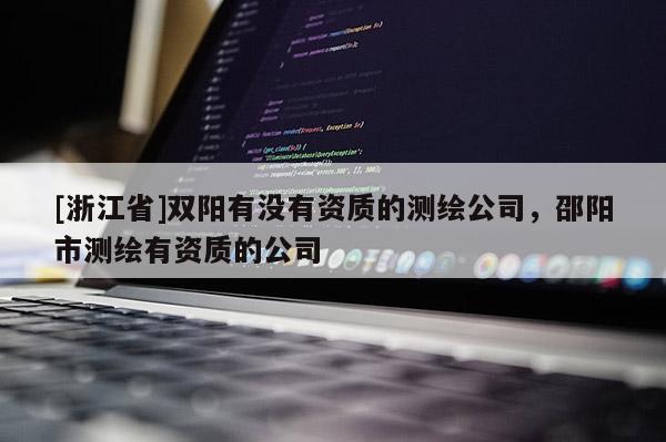 [浙江省]双阳有没有资质的测绘公司，邵阳市测绘有资质的公司