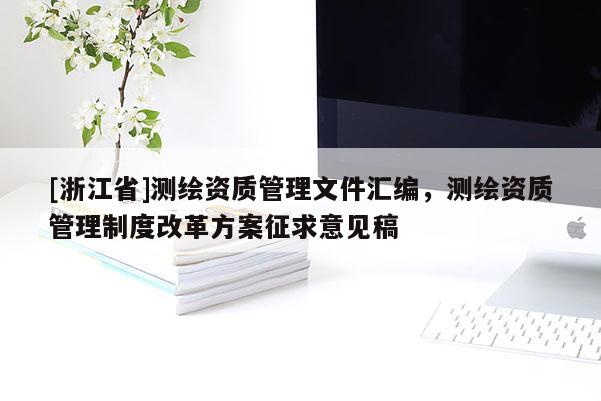 [浙江省]测绘资质管理文件汇编，测绘资质管理制度改革方案征求意见稿