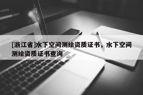 [浙江省]水下空间测绘资质证书，水下空间测绘资质证书查询