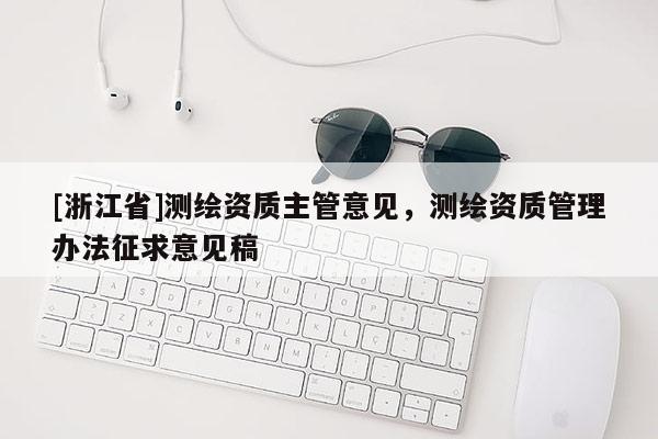 [浙江省]测绘资质主管意见，测绘资质管理办法征求意见稿
