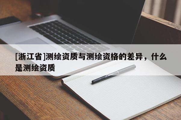 [浙江省]测绘资质与测绘资格的差异，什么是测绘资质