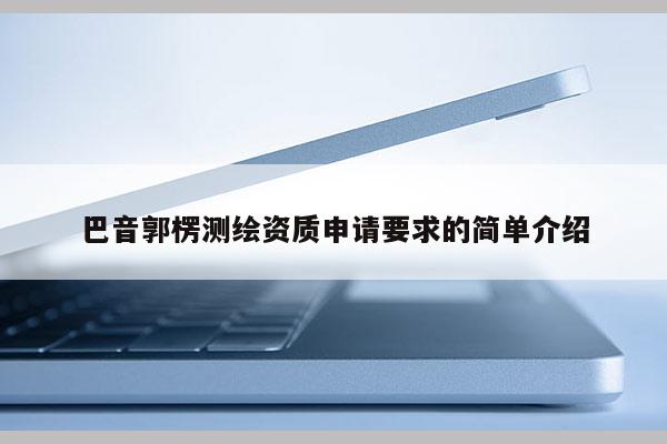 巴音郭楞测绘资质申请要求的简单介绍