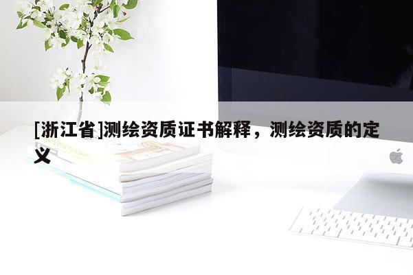 [浙江省]测绘资质证书解释，测绘资质的定义