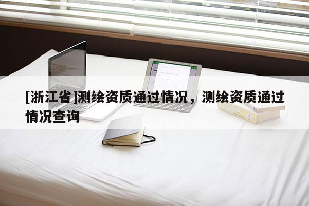 [浙江省]测绘资质通过情况，测绘资质通过情况查询