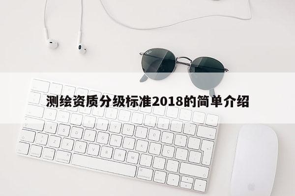 测绘资质分级标准2018的简单介绍