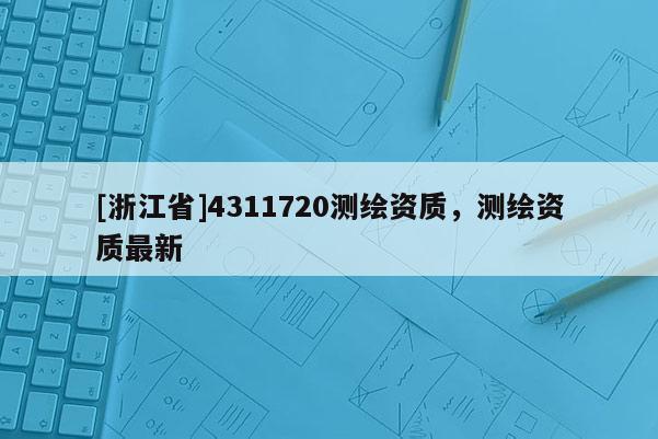 [浙江省]4311720测绘资质，测绘资质最新
