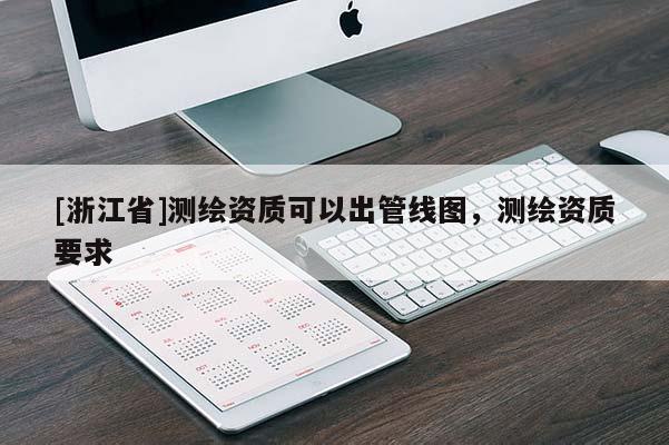 [浙江省]测绘资质可以出管线图，测绘资质要求