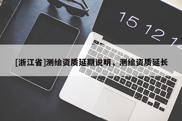 [浙江省]测绘资质延期说明，测绘资质延长