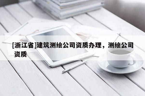 [浙江省]建筑测绘公司资质办理，测绘公司 资质