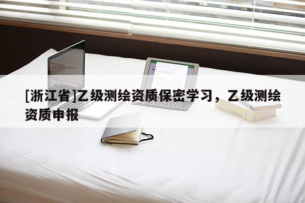 [浙江省]乙级测绘资质保密学习，乙级测绘资质申报