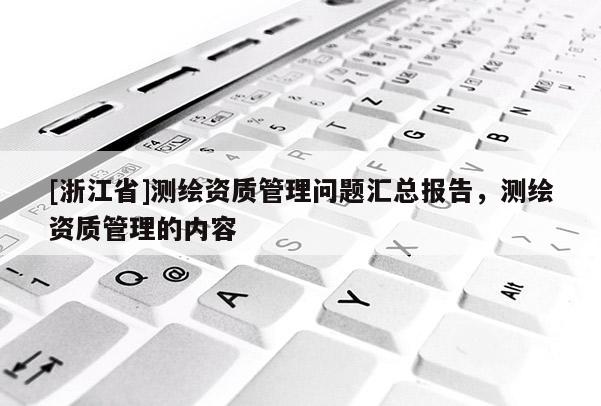 [浙江省]测绘资质管理问题汇总报告，测绘资质管理的内容