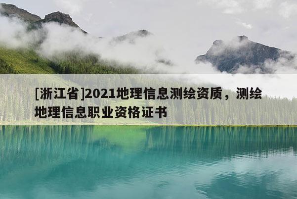[浙江省]2021地理信息测绘资质，测绘地理信息职业资格证书