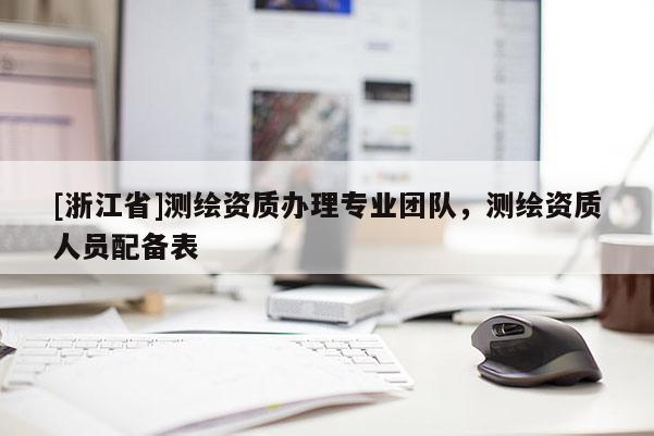 [浙江省]测绘资质办理专业团队，测绘资质人员配备表