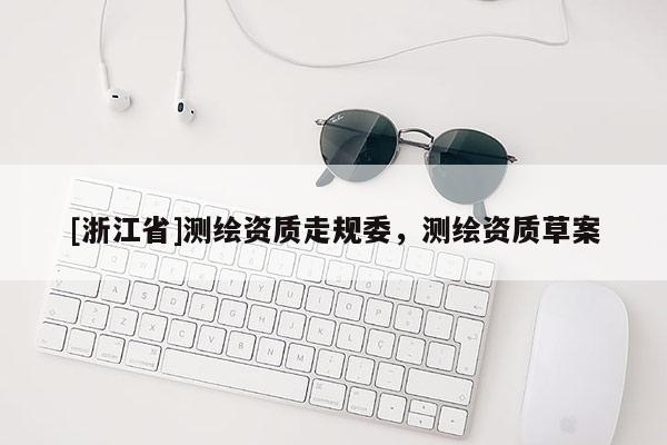 [浙江省]测绘资质走规委，测绘资质草案