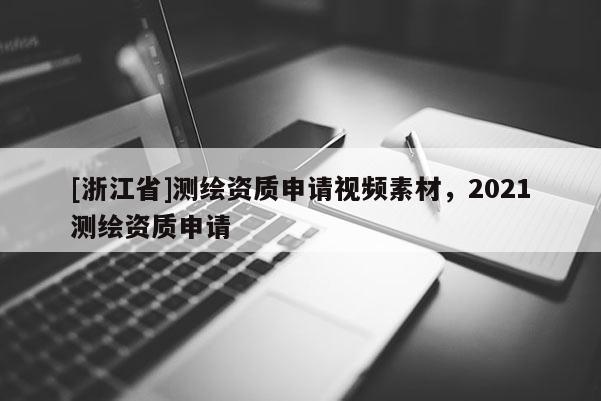 [浙江省]测绘资质申请视频素材，2021测绘资质申请