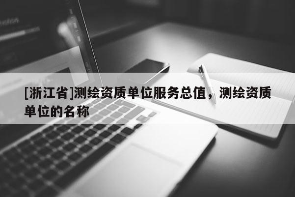 [浙江省]测绘资质单位服务总值，测绘资质单位的名称