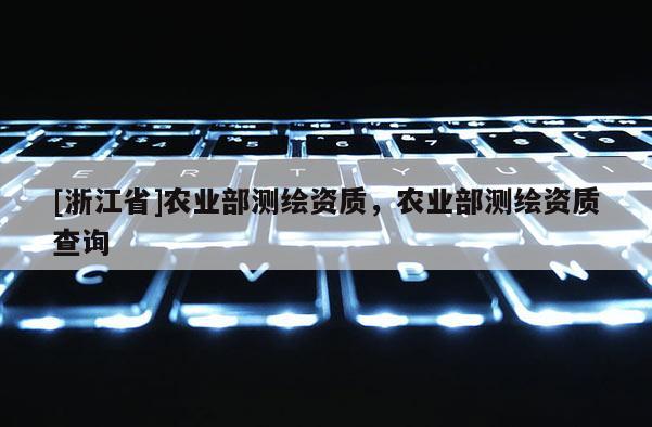 [浙江省]农业部测绘资质，农业部测绘资质查询