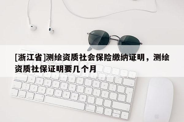 [浙江省]测绘资质社会保险缴纳证明，测绘资质社保证明要几个月