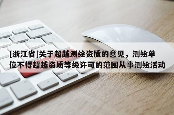 [浙江省]关于超越测绘资质的意见，测绘单位不得超越资质等级许可的范围从事测绘活动