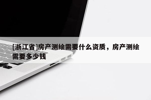 [浙江省]房产测绘需要什么资质，房产测绘需要多少钱