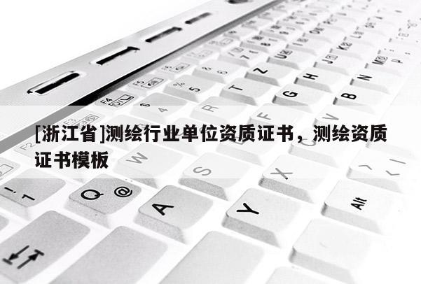 [浙江省]测绘行业单位资质证书，测绘资质证书模板