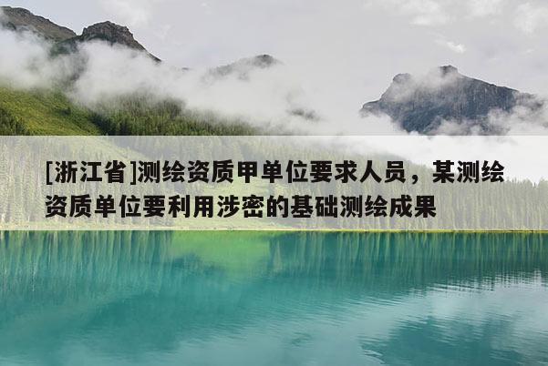 [浙江省]测绘资质甲单位要求人员，某测绘资质单位要利用涉密的基础测绘成果