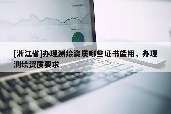 [浙江省]办理测绘资质哪些证书能用，办理测绘资质要求