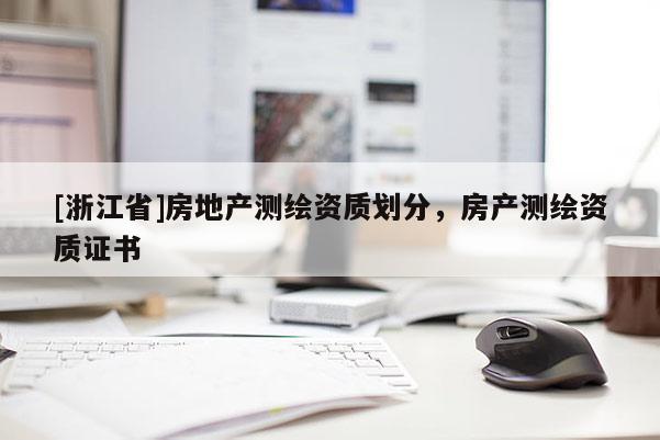 [浙江省]房地产测绘资质划分，房产测绘资质证书