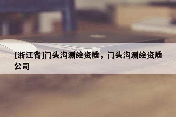 [浙江省]门头沟测绘资质，门头沟测绘资质公司