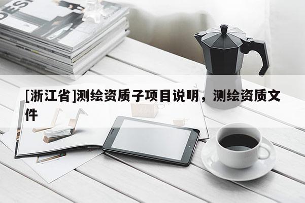 [浙江省]测绘资质子项目说明，测绘资质文件