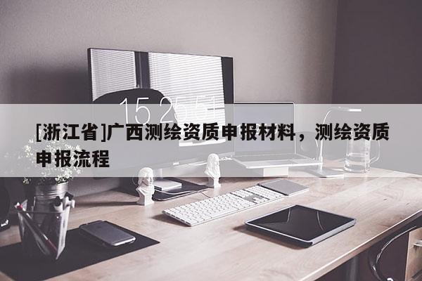 [浙江省]广西测绘资质申报材料，测绘资质申报流程