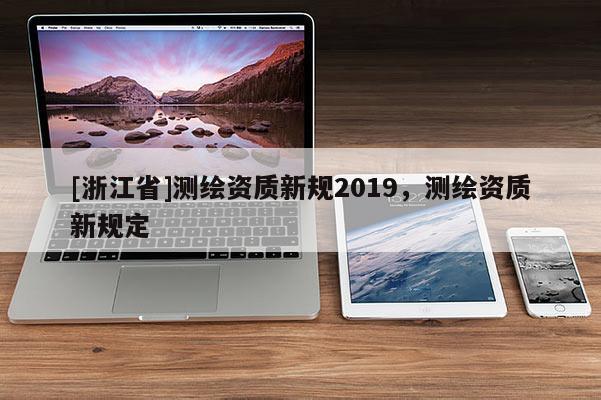 [浙江省]测绘资质新规2019，测绘资质新规定