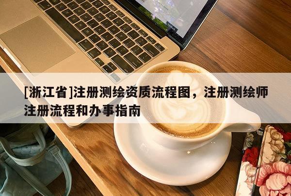 [浙江省]注册测绘资质流程图，注册测绘师注册流程和办事指南
