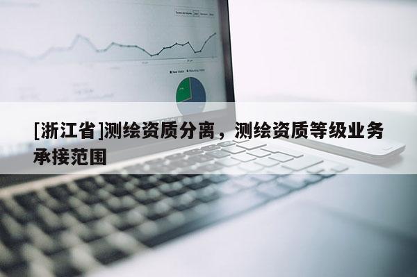 [浙江省]测绘资质分离，测绘资质等级业务承接范围