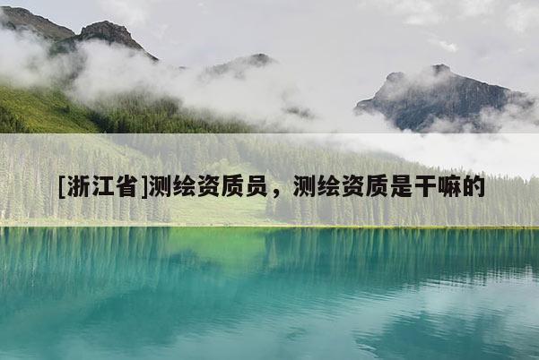 [浙江省]测绘资质员，测绘资质是干嘛的