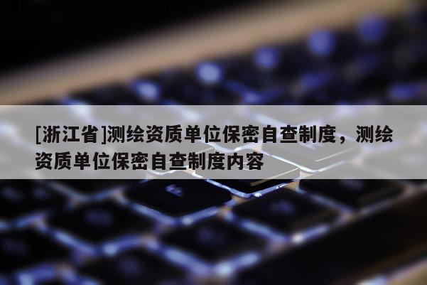 [浙江省]测绘资质单位保密自查制度，测绘资质单位保密自查制度内容